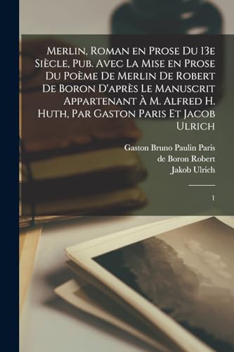 Merlin, roman en prose du 13e si?cle, pub. avec la mise en prose du po?me de Merlin de Robert de Boron d'apr?s le manuscrit appartenant ? M. Alfred H.