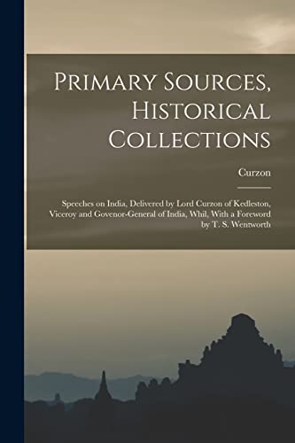 Primary Sources, Historical Collections: Speeches on India, Delivered by Lord Curzon of Kedleston, Viceroy and Govenor-general of India, Whil, With a