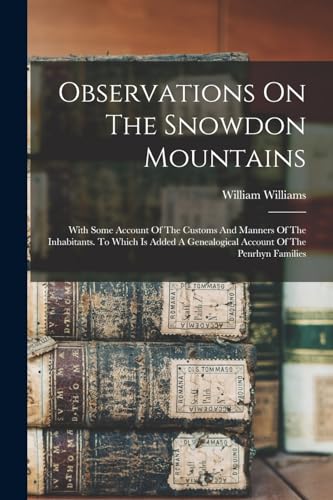 Observations On The Snowdon Mountains: With Some Account Of The Customs And Manners Of The Inhabitants. To Which Is Added A Genealogical Account Of Th