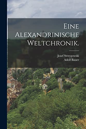 Eine Alexandrinische Weltchronik.