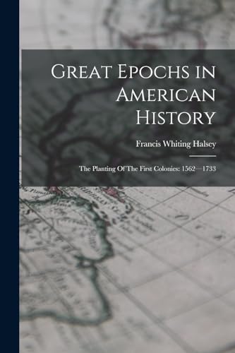 Great Epochs in American History: The Planting Of The First Colonies: 1562-1733