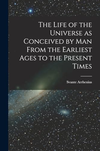 The Life of the Universe as Conceived by Man From the Earliest Ages to the Present Times