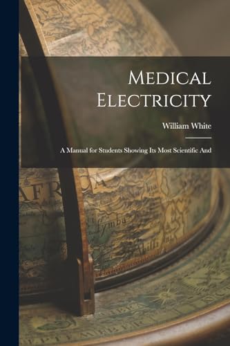 Medical Electricity: A Manual for Students Showing Its Most Scientific And