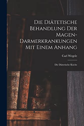 Die Di?tetische Behandlung der Magen-Darmerkrankungen Mit Einem Anhang: Die Di?tetische K?che