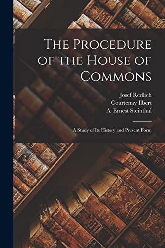 The Procedure of the House of Commons; a Study of its History and Present Form