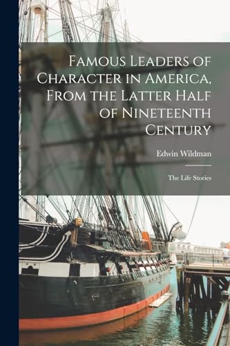 Famous Leaders of Character in America, From the Latter Half of Nineteenth Century; the Life Stories