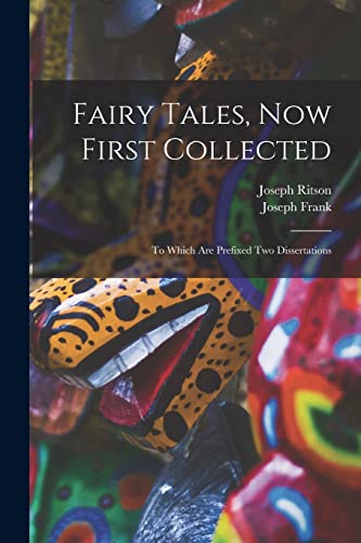 Fairy Tales, Now First Collected: To Which are Prefixed Two Dissertations