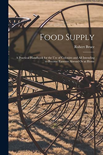 Food Supply: A Practical Handbook for the Use of Colonists and All Intending to Become Farmers Abroad Or at Home