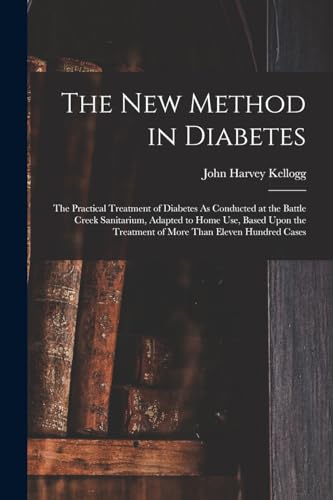 The New Method in Diabetes: The Practical Treatment of Diabetes As Conducted at the Battle Creek Sanitarium, Adapted to Home Use, Based Upon the Treat