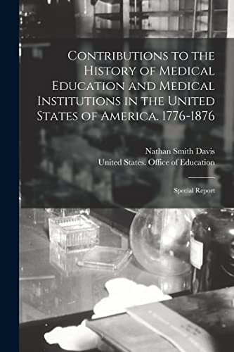 Contributions to the History of Medical Education and Medical Institutions in the United States of America. 1776-1876: Special Report