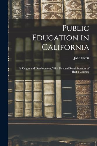 Public Education in California: Its Origin and Development, With Personal Reminiscences of Half a Century