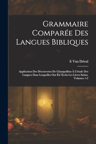 Grammaire Compar?e Des Langues Bibliques: Application Des D?couvertes De Champollion ? L'?tude Des Langues Dans Lesquelles Ont ?t? ?crits Les Livres S