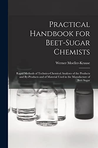 Practical Handbook for Beet-Sugar Chemists: Rapid Methods of Technico-Chemical Analyses of the Products and By-Products and of Material Used in the Ma