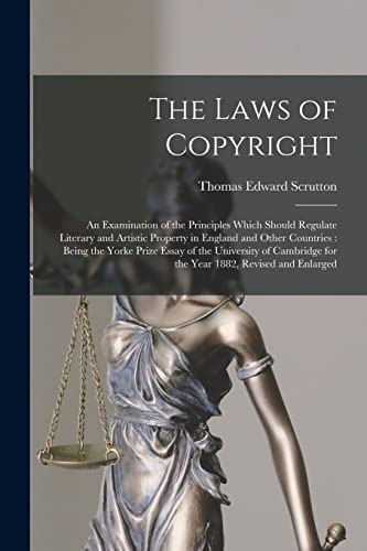 The Laws of Copyright: An Examination of the Principles Which Should Regulate Literary and Artistic Property in England and Other Countries : Being th