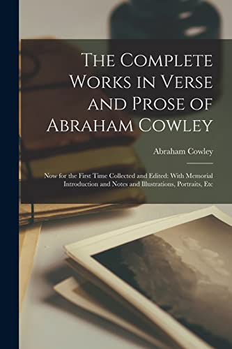 The Complete Works in Verse and Prose of Abraham Cowley: Now for the First Time Collected and Edited: With Memorial Introduction and Notes and Illustr