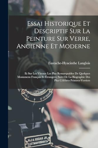 Essai Historique Et Descriptif Sur La Peinture Sur Verre, Ancienne Et Moderne: Et Sur Les Vitraux Les Plus Remarquables De Quelques Monumens Fran?ais