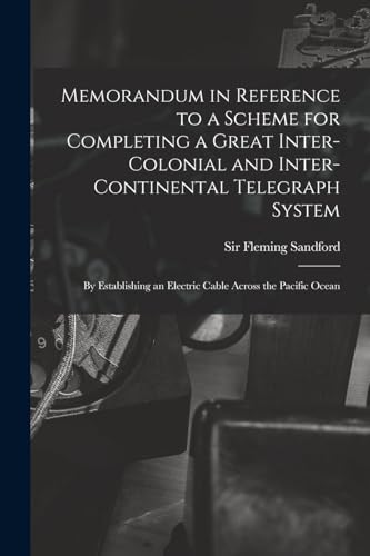 Memorandum in Reference to a Scheme for Completing a Great Inter-colonial and Inter-continental Telegraph System: By Establishing an Electric Cable Ac