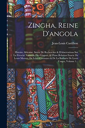 Zingha, Reine D'angola: Histoire Africaine, Suivie De Recherches & D'observations Sur La F?rocit? Naturelle Des Giagues, & D'une Relation Exacte De Le