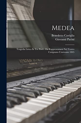 Medea: Tragedia Lirica In Tre Parti : Da Rappresentarsi Nel Teatro Carignano L'autunno 1845