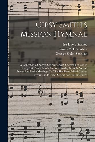 Gipsy Smith's Mission Hymnal: A Collection Of Sacred Songs Specially Selected For Use In Evangelistic And Church Services, Sunday Schools And All Pray