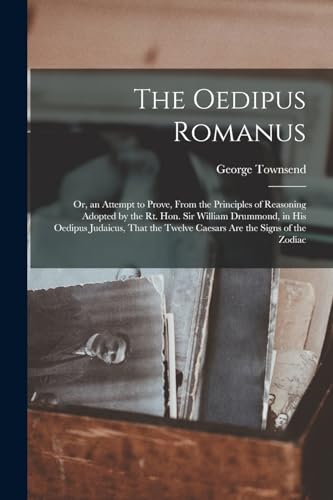 The Oedipus Romanus; Or, an Attempt to Prove, From the Principles of Reasoning Adopted by the Rt. Hon. Sir William Drummond, in His Oedipus Judaicus,