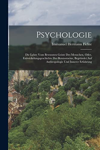 Psychologie: Die Lehre Vom Bewussten Geiste Des Menschen, Oder, Entwickelungsgeschichte Des Bewusstseins, Begr?ndet Auf Anthropologie Und Innerer Erfa