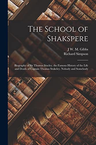 The School of Shakspere: Biography of Sir Thomas Stucley. the Famous History of the Life and Death of Captain Thomas Stukeley. Nobody and Somebody