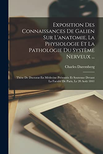 Exposition Des Connaissances De Galien Sur L'anatomie, La Physiologie Et La Pathologie Du Syst?me Nerveux ...: Th?se De Doctorat En M?decine Pr?sent