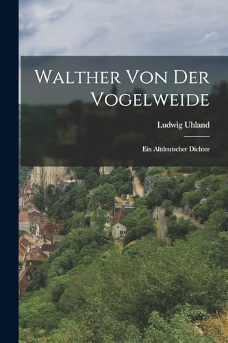 Walther Von Der Vogelweide: Ein Altdeutscher Dichter