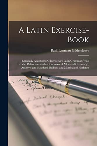 A Latin Exercise-Book: Especially Adapted to Gildersleeve's Latin Grammar; With Parallel References to the Grammars of Allen and Greenough; Andrews an