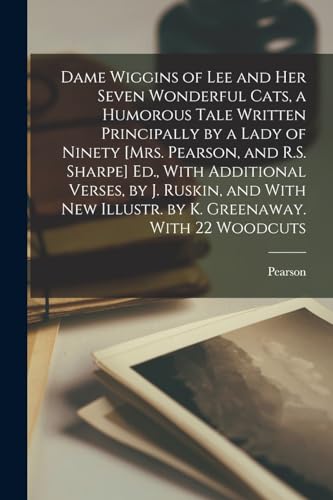 Dame Wiggins of Lee and Her Seven Wonderful Cats, a Humorous Tale Written Principally by a Lady of Ninety [Mrs. Pearson, and R.S. Sharpe] Ed., With Ad