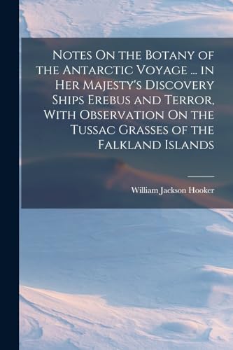 Notes On the Botany of the Antarctic Voyage ... in Her Majesty's Discovery Ships Erebus and Terror, With Observation On the Tussac Grasses of the Falk