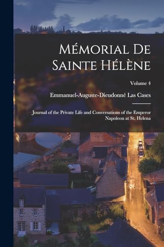 M?morial De Sainte H?l?ne: Journal of the Private Life and Conversations of the Emperor Napoleon at St. Helena; Volume 4