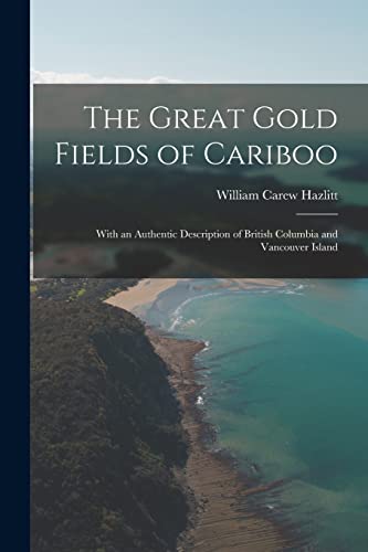 The Great Gold Fields of Cariboo: With an Authentic Description of British Columbia and Vancouver Island