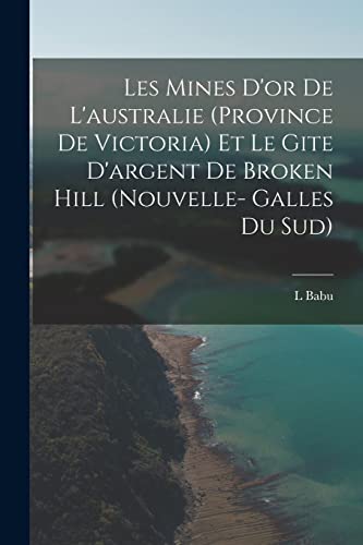 Les Mines D'or De L'australie (Province De Victoria) Et Le Gite D'argent De Broken Hill (Nouvelle- Galles Du Sud)