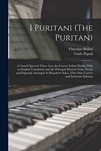 I Puritani (The Puritan): A Grand Opera in Three Acts. the Correct Italian Words, With an English Translation and the Principal Musical Gems, Newly an