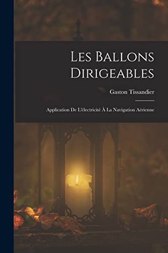 Les Ballons Dirigeables: Application De L'?lectricit? ? La Navigation A?rienne