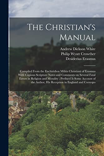 The Christian's Manual: Compiled From the Enchiridion Militis Christiani of Erasmus With Copious Scripture Notes and Comments on Several Fatal Errors