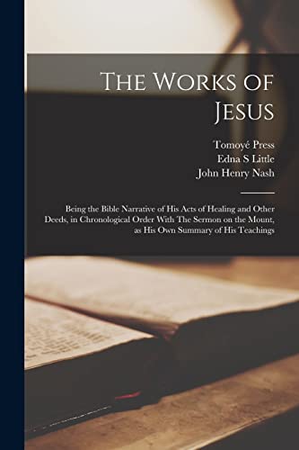 The Works of Jesus: Being the Bible Narrative of His Acts of Healing and Other Deeds, in Chronological Order With The Sermon on the Mount, as his own