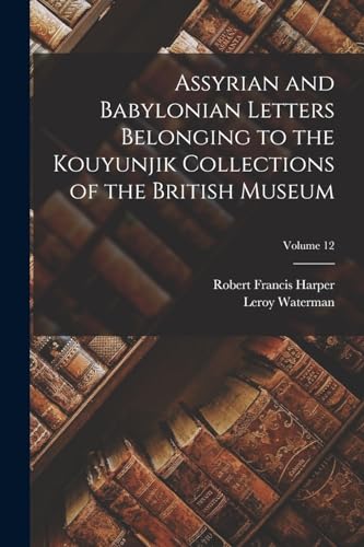 Assyrian and Babylonian Letters Belonging to the Kouyunjik Collections of the British Museum; Volume 12