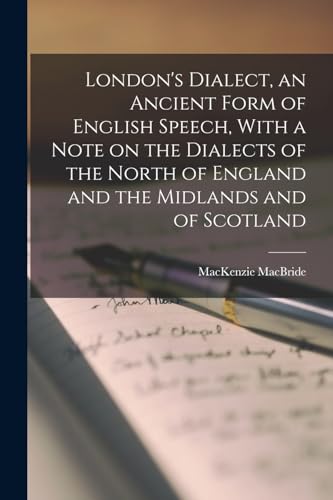 London's Dialect, an Ancient Form of English Speech, With a Note on the Dialects of the North of England and the Midlands and of Scotland