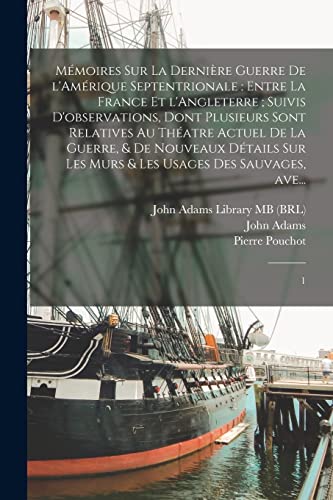 M?moires sur la derni?re guerre de l'Am?rique Septentrionale : entre la France et l'Angleterre ; suivis d'observations, dont plusieurs sont relatives