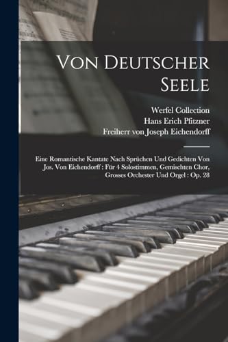 Von Deutscher Seele: Eine Romantische Kantate Nach Spr?chen Und Gedichten Von Jos. Von Eichendorff : F?r 4 Solostimmen, Gemischten Chor, Grosses Orche