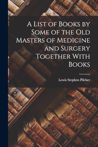 A List of Books by Some of the Old Masters of Medicine and Surgery Together With Books