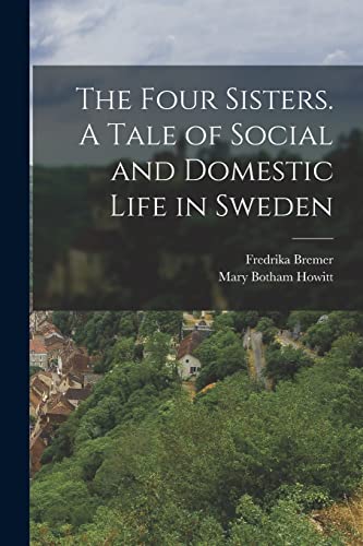 The Four Sisters. A Tale of Social and Domestic Life in Sweden