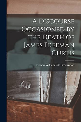 A Discourse Occasioned by the Death of James Freeman Curtis