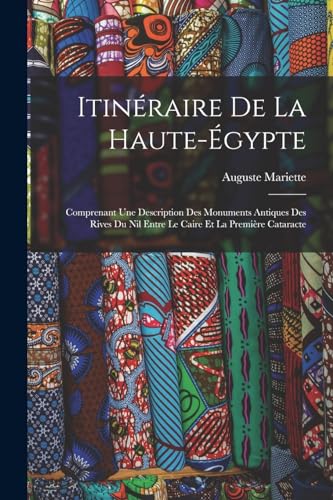 Itin?raire De La Haute-?gypte: Comprenant Une Description Des Monuments Antiques Des Rives Du Nil Entre Le Caire Et La Premi?re Cataracte