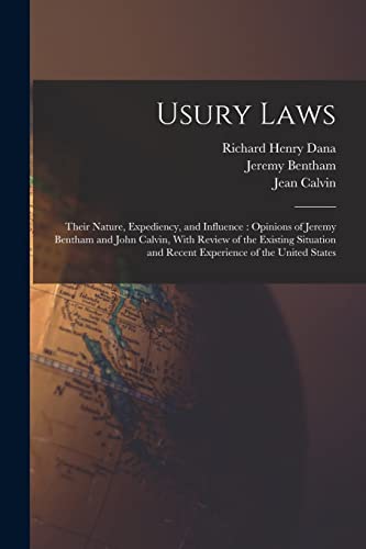 Usury Laws: Their Nature, Expediency, and Influence : Opinions of Jeremy Bentham and John Calvin, With Review of the Existing Situation and Recent Exp