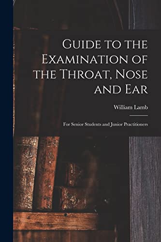 Guide to the Examination of the Throat, Nose and Ear: For Senior Students and Junior Practitioners