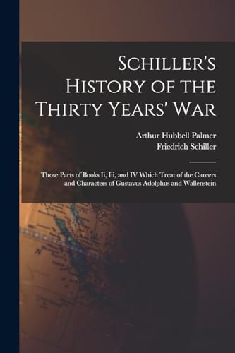 Schiller's History of the Thirty Years' War: Those Parts of Books Ii, Iii, and IV Which Treat of the Careers and Characters of Gustavus Adolphus and W